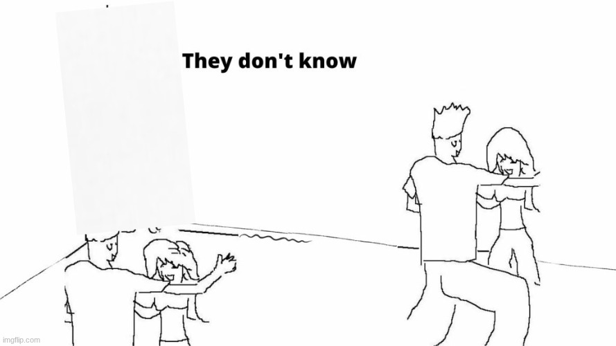 They don’t know | image tagged in they don t know | made w/ Imgflip meme maker