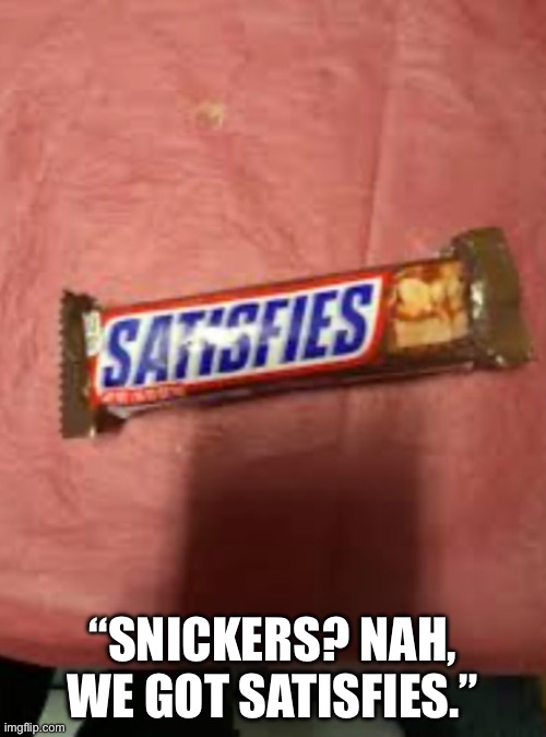 BRO WTF IS THIS I WANTED A SNICKERS | “Snickers? Nah, we got satisfies.” | image tagged in memes,funny memes | made w/ Imgflip meme maker