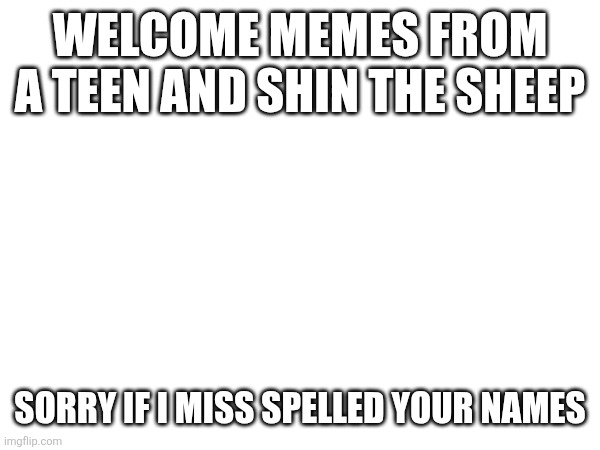 Welcome memes from a teen and shin the sheep; Sorry if I miss spelled your names | image tagged in welcome aboard | made w/ Imgflip meme maker
