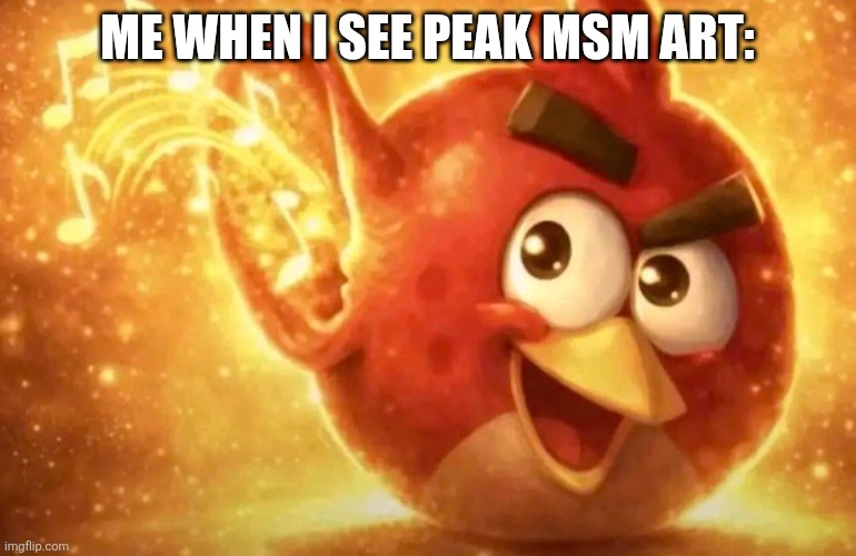 Angry Bird with ear open | Me when I see peak msm art: | image tagged in angry bird with ear open | made w/ Imgflip meme maker