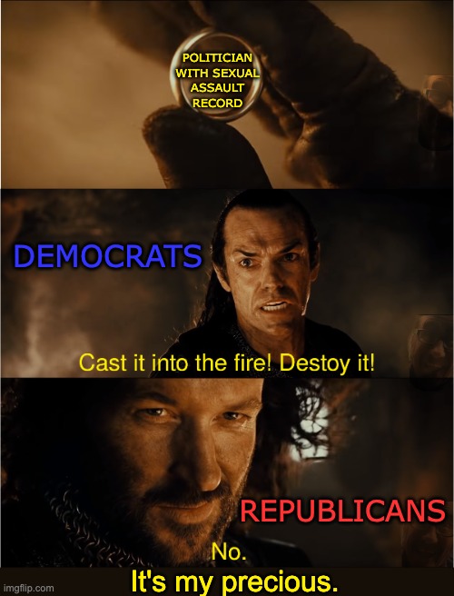 cast it into the fire | politician
with sexual
assault
record democrats republicans It's my precious. | image tagged in cast it into the fire | made w/ Imgflip meme maker