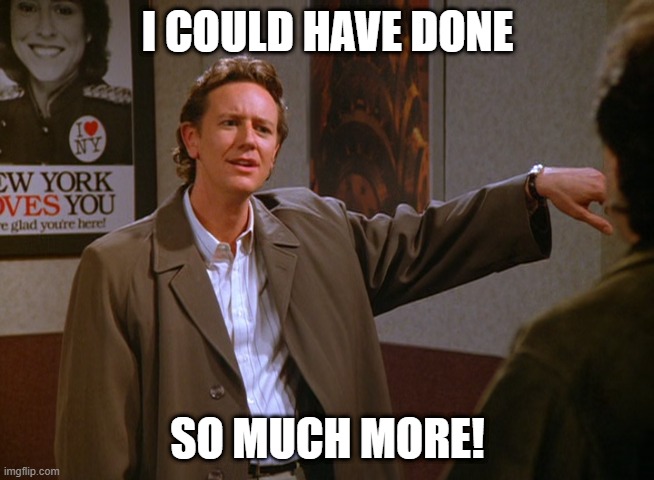 I could have done so much more | I could have done; so much more! | image tagged in i could have done so much more | made w/ Imgflip meme maker