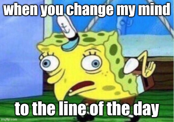 Mocking Spongebob Meme | when you change my mind; to the line of the day | image tagged in memes,mocking spongebob | made w/ Imgflip meme maker