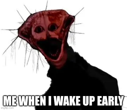 hjj | me when I wake up early | image tagged in j | made w/ Imgflip meme maker