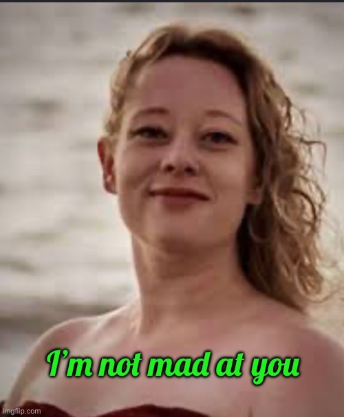 I’m not mad at you | image tagged in you crazy son of a bitch you did it | made w/ Imgflip meme maker