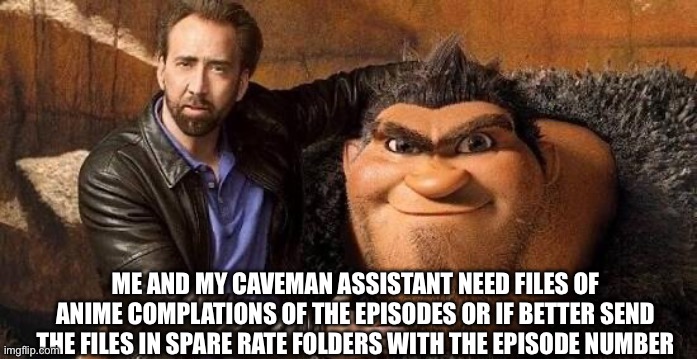 When I mean caveman assistant I mean myself get it me myself and I | Me and my caveman assistant need files of anime complations of the episodes or if better send the files in spare rate folders with the episode number | image tagged in anime is not cartoon | made w/ Imgflip meme maker
