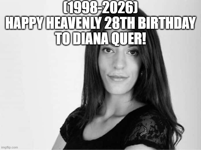 Diana Quer's Heavenly 28th Birthday! | (1998-2026)
Happy Heavenly 28th Birthday
To Diana Quer! | image tagged in dank memes,comics/cartoons,picard wtf,anime | made w/ Imgflip meme maker