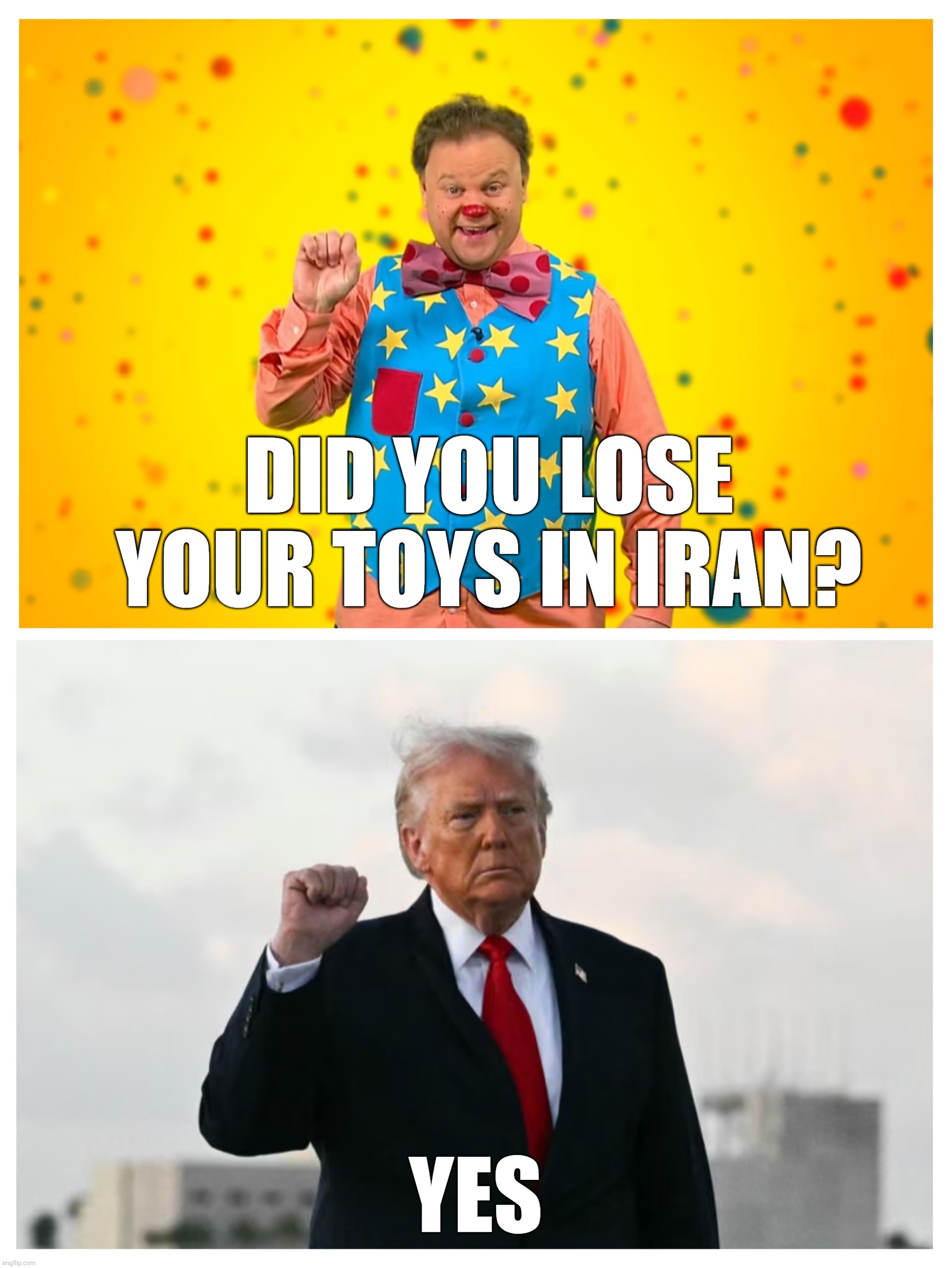 Mr Tumble Trump says yes | Did you lose your toys in Iran? Yes | made w/ Imgflip meme maker