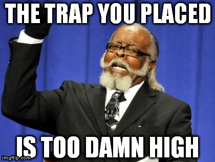 Too Damn High Meme | THE TRAP YOU PLACED IS TOO DAMN HIGH | image tagged in memes,too damn high | made w/ Imgflip meme maker