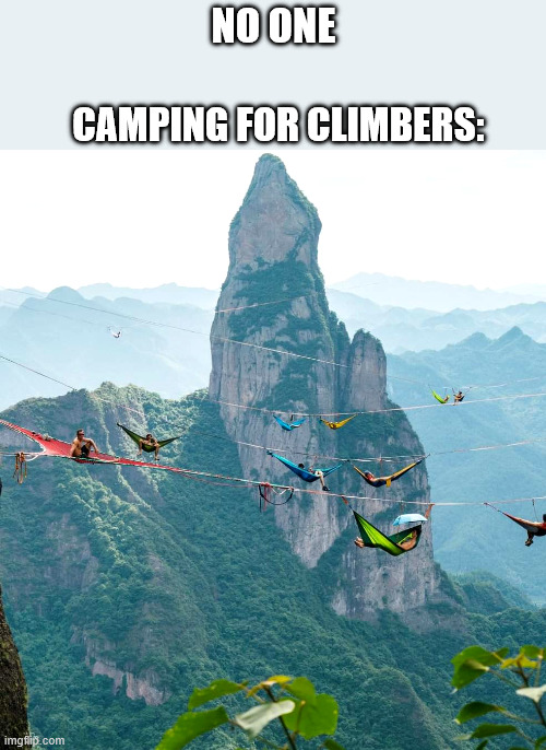 Looks like Fun | no one; camping for climbers: | image tagged in camping,climbing memes,lattice climbing,nightmare fuel,horror,latticeclimbing | made w/ Imgflip meme maker