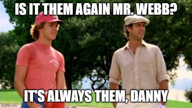 Is it them again? | Is it them again Mr. Webb? It's always them, Danny | image tagged in ty and danny caddyshack | made w/ Imgflip meme maker
