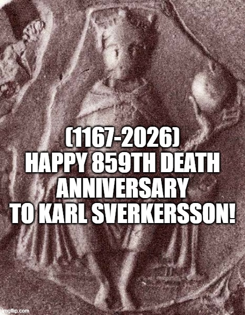 Karl Sverkersson's 859th Death Anniversary! | (1167-2026)
Happy 859th Death Anniversary
To Karl Sverkersson! | image tagged in ill just wait here,running away balloon | made w/ Imgflip meme maker