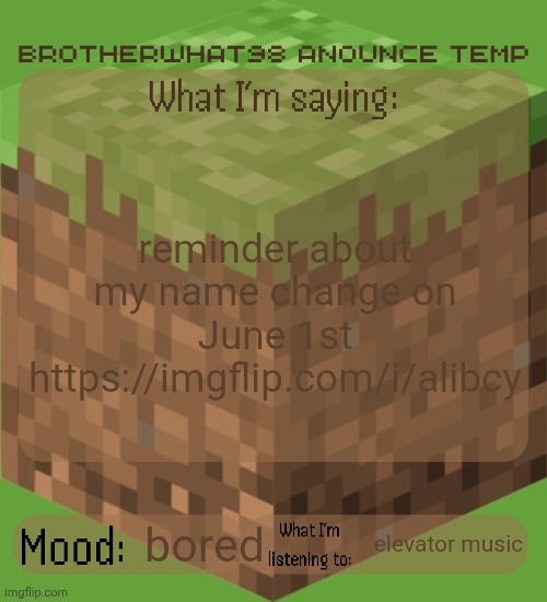 Brotherwhat98 anounce temp (made by ArabMogus) | reminder about my name change on June 1st https://imgflip.com/i/alibcy; elevator music; bored | image tagged in brotherwhat98 anounce temp made by arabmogus | made w/ Imgflip meme maker