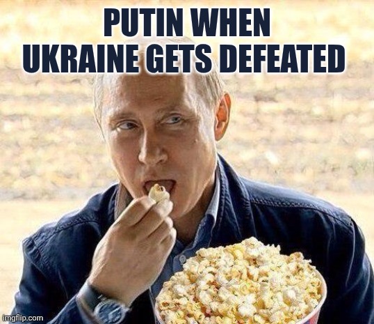 Putin eating popcorn | Putin when Ukraine gets defeated | image tagged in putin eating popcorn | made w/ Imgflip meme maker