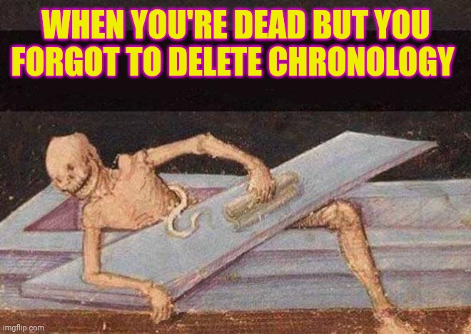 Skeleton Coming Out Of Coffin | When you're dead but you forgot to delete chronology | image tagged in skeleton coming out of coffin | made w/ Imgflip meme maker