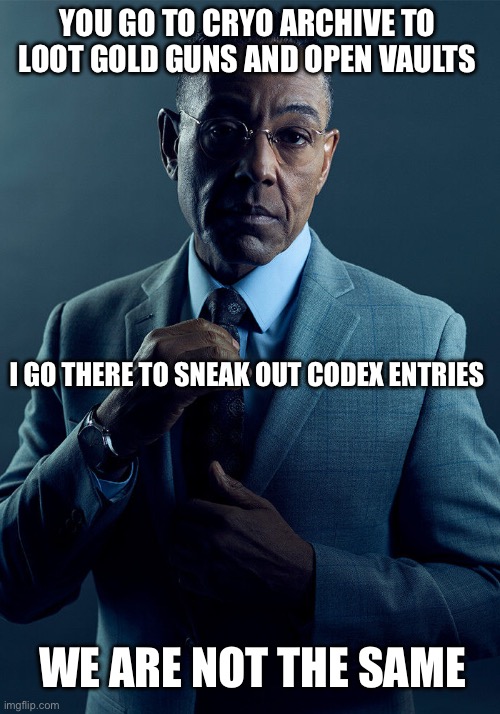 Gus Fring we are not the same | You go to Cryo Archive to loot gold guns and open vaults; I go there to sneak out codex entries; We are not the same | image tagged in gus fring we are not the same | made w/ Imgflip meme maker