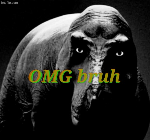 Grayscale Trex | OMG bruh OMG bruh | image tagged in grayscale trex | made w/ Imgflip meme maker