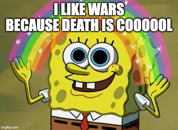 I LIKE WARS BECAUSE DEATH IS COOOOOL | image tagged in memes,imagination spongebob | made w/ Imgflip meme maker
