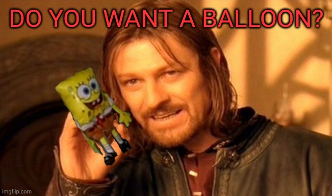 One Does Not Simply | Do you want a balloon? | image tagged in memes,one does not simply | made w/ Imgflip meme maker