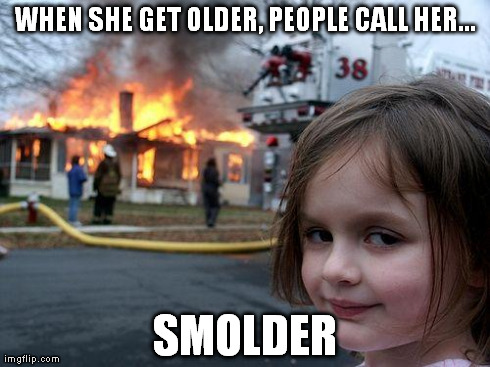 Disaster Girl | WHEN SHE GET OLDER, PEOPLE CALL HER... SMOLDER | image tagged in memes,disaster girl | made w/ Imgflip meme maker