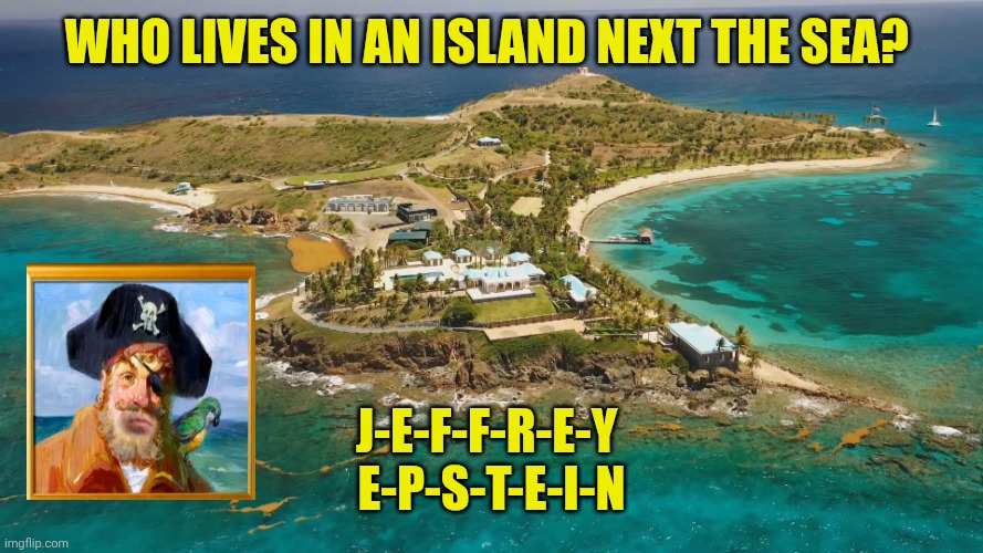 Epstein Island | Who lives in an island next the sea? J-e-f-f-r-e-y 
E-p-s-t-e-i-n | image tagged in epstein island | made w/ Imgflip meme maker