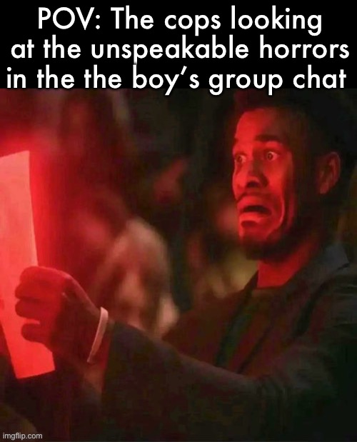 The absolute horror.. | POV: The cops looking at the unspeakable horrors in the the boy’s group chat | image tagged in jimmy butler horrified,memes,memers | made w/ Imgflip meme maker