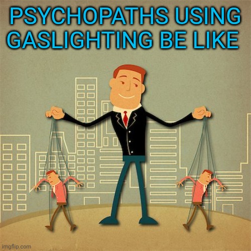 1% puppet masters | Psychopaths using gaslighting be like | image tagged in 1 puppet masters | made w/ Imgflip meme maker