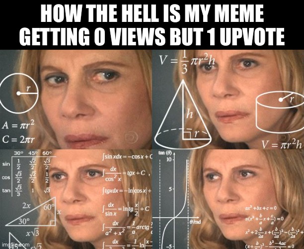 ;< | How the hell is my meme getting 0 views but 1 upvote | image tagged in calculating meme,memes,memers | made w/ Imgflip meme maker