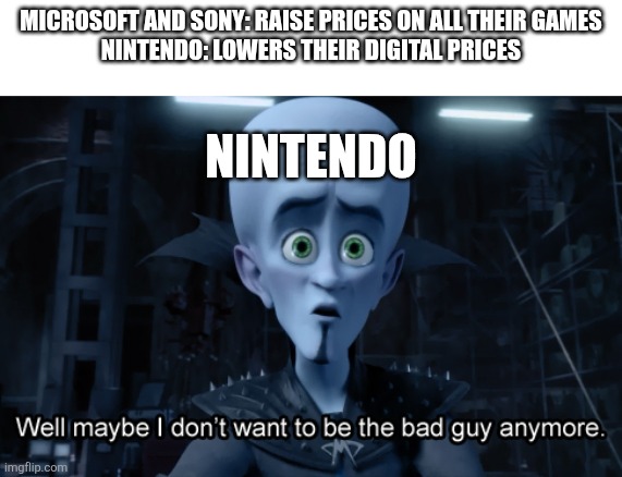 I tiny win is still a win | Microsoft and Sony: Raise prices on all their games
Nintendo: Lowers their digital prices; Nintendo | image tagged in well maybe i don't want to be the bad guy anymore,corporate greed,nintendo | made w/ Imgflip meme maker