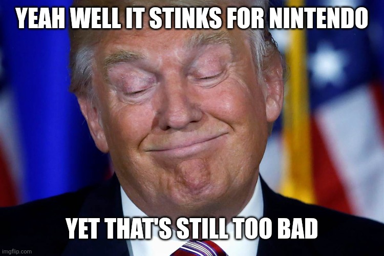 That's Too Bad | Yeah well it stinks for Nintendo Yet that's still too bad | image tagged in that's too bad | made w/ Imgflip meme maker