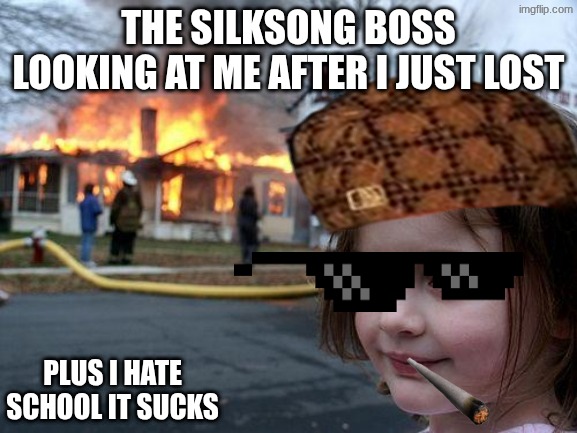Disaster Girl | the silksong boss looking at me after i just lost; plus i hate school it sucks | image tagged in memes,disaster girl,remix | made w/ Imgflip meme maker