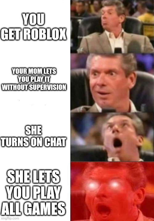 Did this happen to you? | You get roblox; your mom lets you play it without supervision; she turns on chat; she lets you play all games | image tagged in mr mcmahon reaction,roblox meme | made w/ Imgflip meme maker