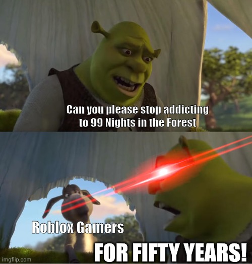 Stop addicting to 99 nights | Can you please stop addicting to 99 Nights in the Forest; Roblox Gamers; FOR FIFTY YEARS! | image tagged in shrek for five minutes | made w/ Imgflip meme maker