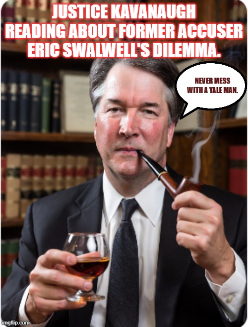Karma | Justice Kavanaugh reading about former accuser Eric Swalwell's dilemma. Never mess with a yale man. | image tagged in kavanaugh,swalwell,democrats | made w/ Imgflip meme maker