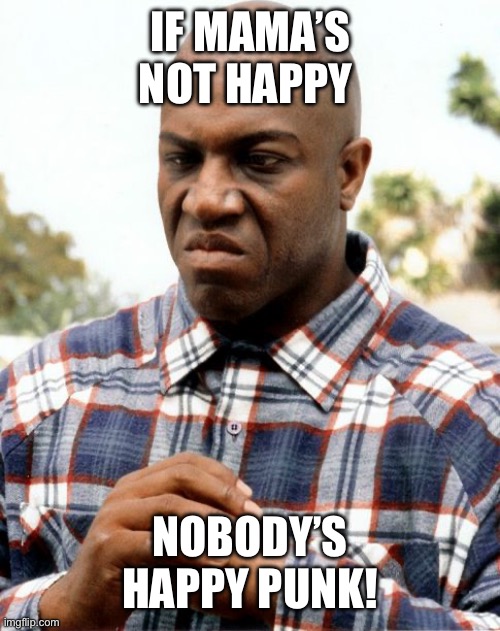 Mama | If mama’s not happy; Nobody’s happy punk! | image tagged in debo | made w/ Imgflip meme maker