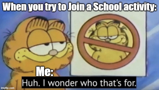 Real school activities be like | When you try to Join a School activity:; Me: | image tagged in garfield wonders | made w/ Imgflip meme maker