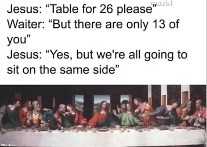 The table was actually U shaped lol | image tagged in the last supper,jesus,apostles,gospel,waiter,painting | made w/ Imgflip meme maker