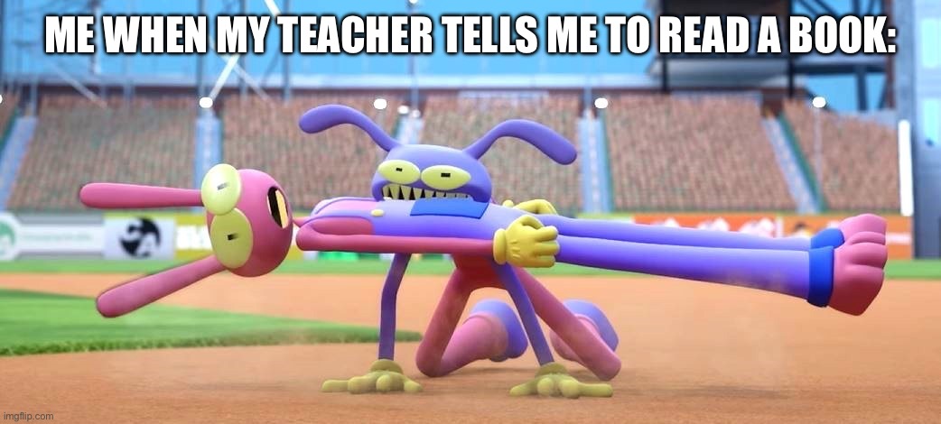When my teacher tells me to read a book | Me when my teacher tells me to read a book: | image tagged in jax eating meme | made w/ Imgflip meme maker