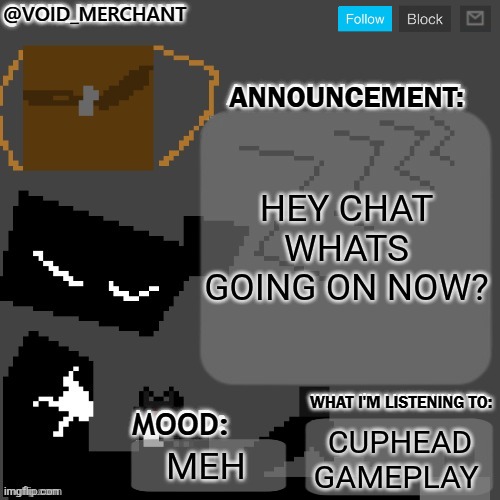void_merchant's Announcement Temp | Hey chat whats going on now? Cuphead gameplay; Meh | image tagged in void_merchant's announcement temp | made w/ Imgflip meme maker