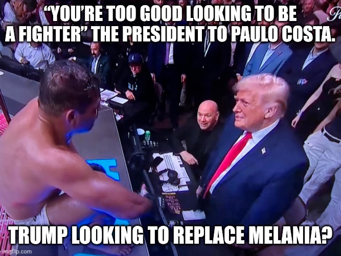 "Would you like to come to an Island with me?" | “You’re too good looking to be a fighter” The President to Paulo Costa. Trump looking to replace melania? | image tagged in donald trump fancies paolo costa at ufc,homosexuality,donald trump,ufc,closeted gay | made w/ Imgflip meme maker