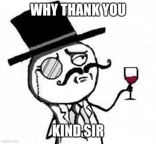 fancy meme | Why thank you Kind sir | image tagged in fancy meme | made w/ Imgflip meme maker