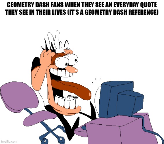 I hate it when this happens | geometry dash fans when they see an everyday quote they see in their lives (It's a geometry dash reference) | image tagged in peppino screaming at the camera,geometry dash | made w/ Imgflip meme maker