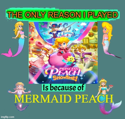 the only reason i played princess peach showtime is because of mermaid peach | mermaid peach | image tagged in the only reason i played blank is because of blank,videogames,nintendo switch,princess peach showtime,mermaid peach,videogame | made w/ Imgflip meme maker