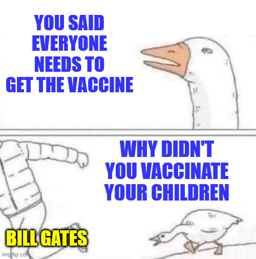 Goose Chase | You said everyone needs to get the vaccine Bill Gates Why didn't you vaccinate your children | image tagged in goose chase | made w/ Imgflip meme maker