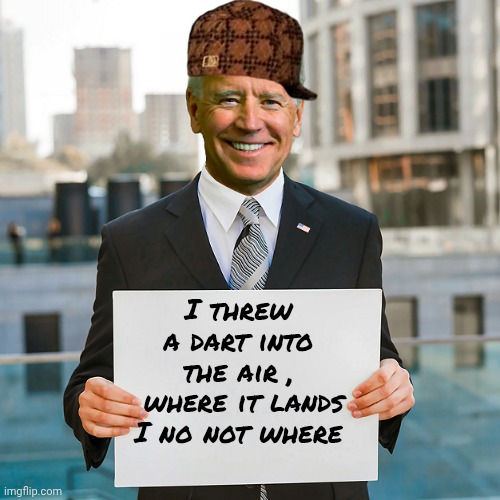 Joe Biden Blank Sign | I threw a dart into the air ,
 where it lands I no not where | image tagged in joe biden blank sign | made w/ Imgflip meme maker