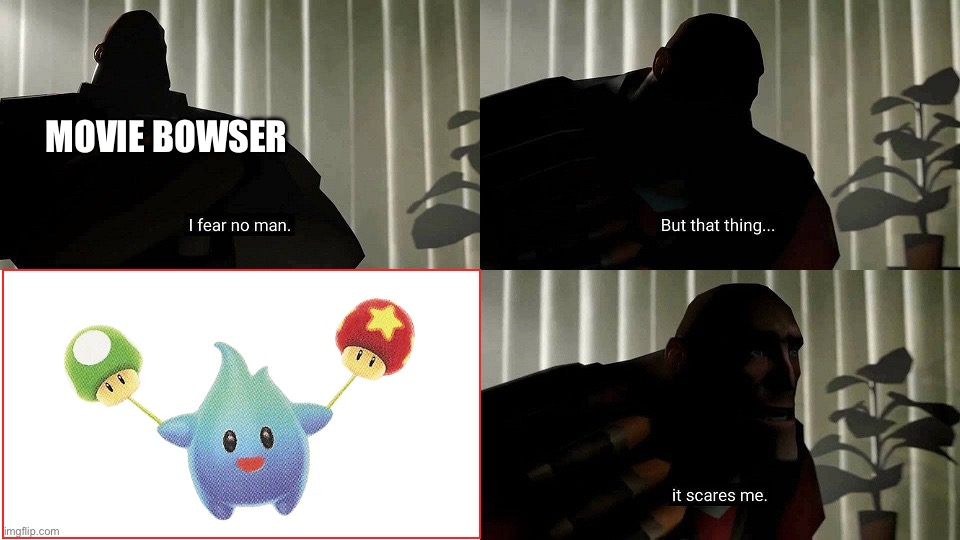 *insert caption here* | Movie Bowser | image tagged in tf2 heavy i fear no man,gaming,memes,mario,bowser,mario movie | made w/ Imgflip meme maker