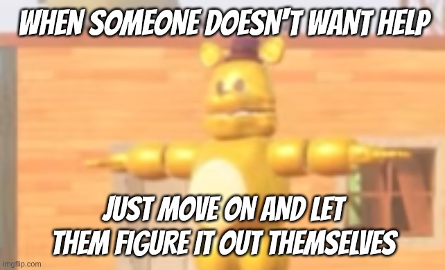 anyways, how is everyone? | when someone doesn't want help; just move on and let them figure it out themselves | made w/ Imgflip meme maker