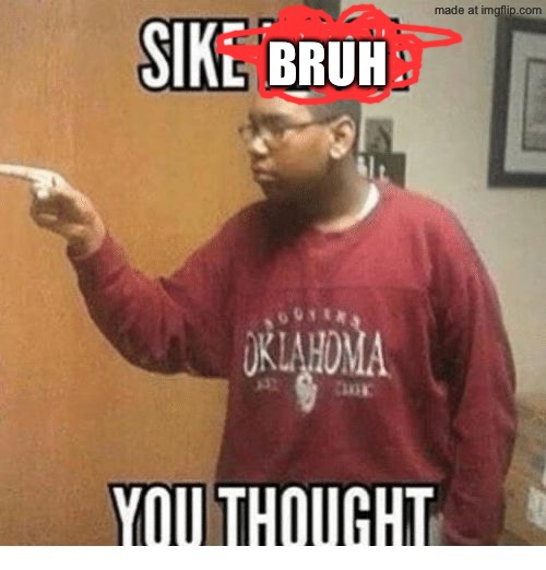 Bruh | image tagged in sike you thought | made w/ Imgflip meme maker
