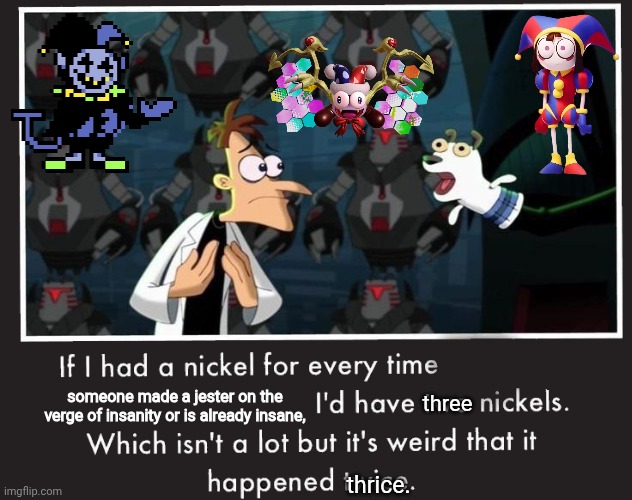 oh yeah and i guess dimento too | someone made a jester on the verge of insanity or is already insane, three; thrice. | image tagged in doof if i had a nickel,tadc,deltarune,kirby,marx | made w/ Imgflip meme maker