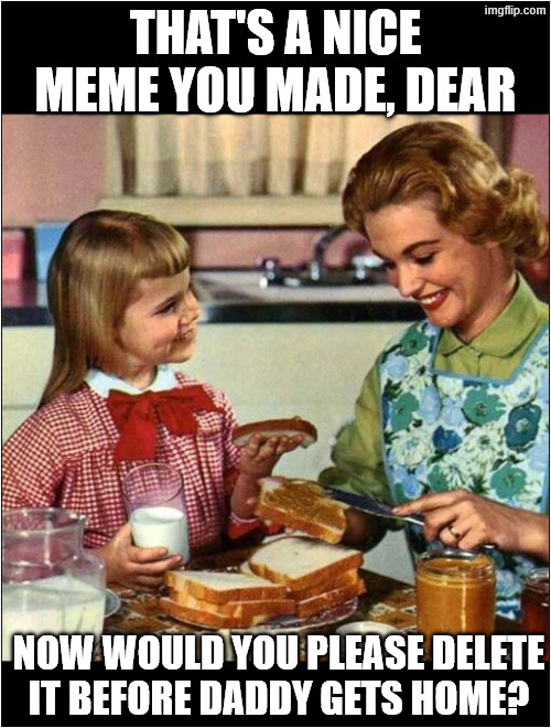 Mother and Daughter | that's a nice meme you made, dear now would you please delete it before daddy gets home? | image tagged in mother and daughter | made w/ Imgflip meme maker